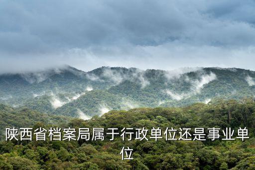陜西省檔案局屬于行政單位還是事業(yè)單位