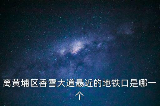 離黃埔區(qū)香雪大道最近的地鐵口是哪一個(gè)