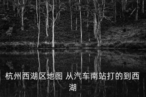 杭州西湖地圖，杭州西湖區地圖 從汽車南站打的到西湖