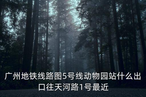 廣州地鐵線路圖5號(hào)線動(dòng)物園站什么出口往天河路1號(hào)最近