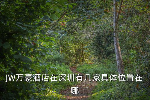 JW萬豪酒店在深圳有幾家具體位置在哪