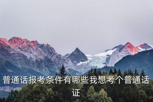 普通話報(bào)名條件，普通話考試報(bào)名需要什么資格