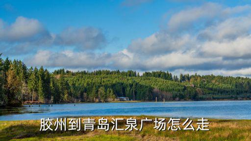 膠州到青島匯泉廣場怎么走