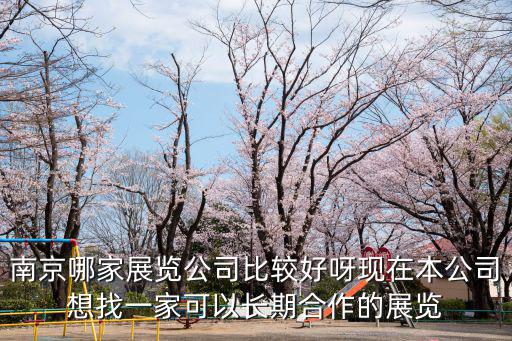 南京哪家展覽公司比較好呀現在本公司想找一家可以長期合作的展覽