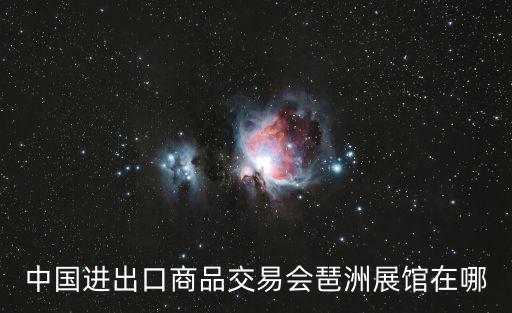 琶洲會展中心，廣州國際會議展覽中心是不是琶洲那個