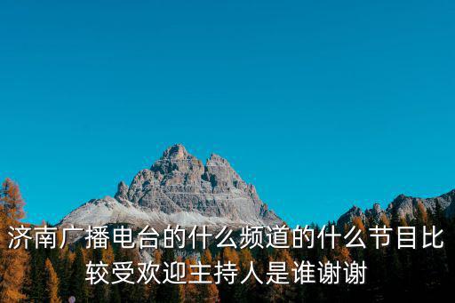 濟(jì)南廣播電臺(tái)的什么頻道的什么節(jié)目比較受歡迎主持人是誰(shuí)謝謝