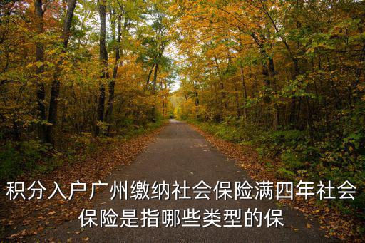 廣州市社會保險，積分入戶廣州繳納社會保險滿四年社會保險是指哪些類型的保
