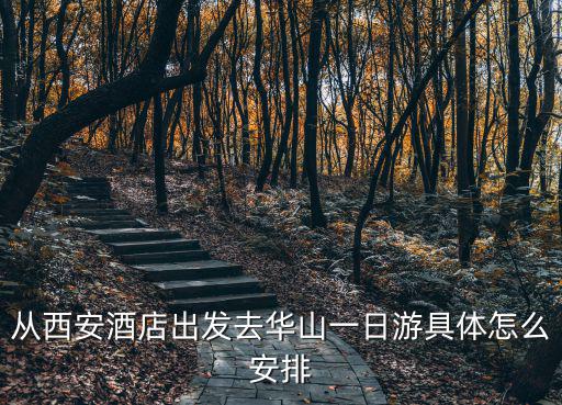 從西安酒店出發(fā)去華山一日游具體怎么安排