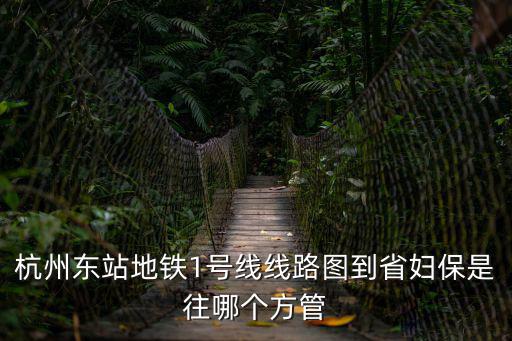 杭州東站地鐵1號線線路圖到省婦保是往哪個方管