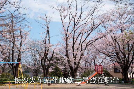 長沙火車站坐地鐵二號線在哪坐
