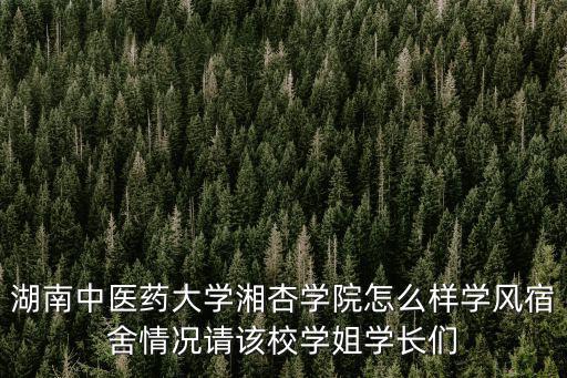 湖南中醫(yī)藥大學(xué)湘杏學(xué)院怎么樣學(xué)風(fēng)宿舍情況請該校學(xué)姐學(xué)長們