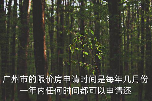 廣州市的限價(jià)房申請(qǐng)時(shí)間是每年幾月份一年內(nèi)任何時(shí)間都可以申請(qǐng)還