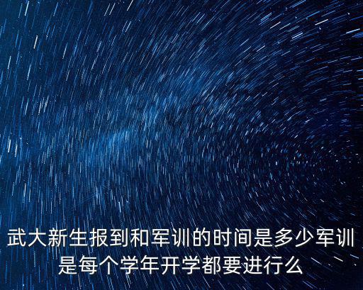 武漢大學開學時間，武大新生報到和軍訓的時間是多少軍訓是每個學年開學都要進行么