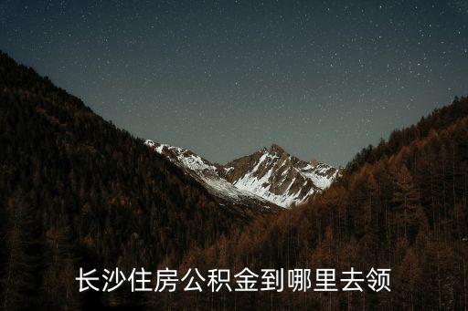 長沙住房公積金到哪里去領