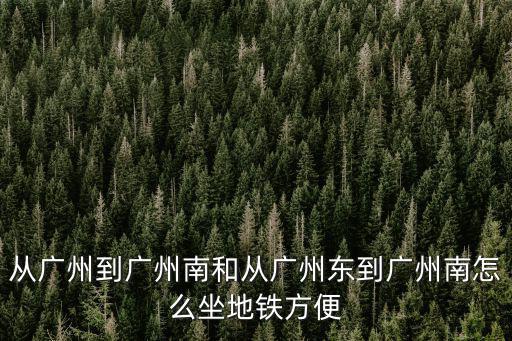 從廣州到廣州南和從廣州東到廣州南怎么坐地鐵方便