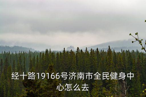 經(jīng)十路19166號濟(jì)南市全民健身中心怎么去
