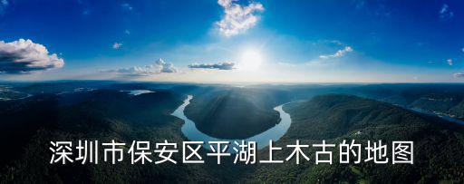 深圳市保安區平湖上木古的地圖