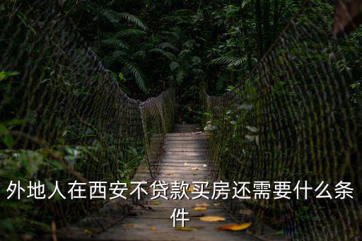 外地人在西安不貸款買房還需要什么條件