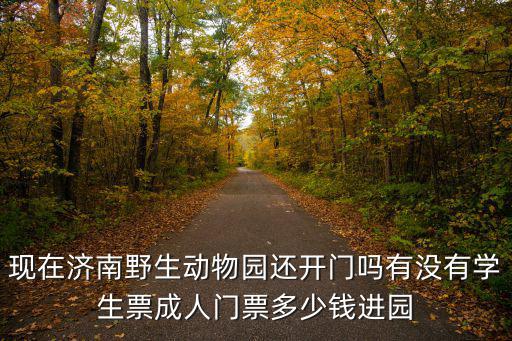 現(xiàn)在濟南野生動物園還開門嗎有沒有學生票成人門票多少錢進園