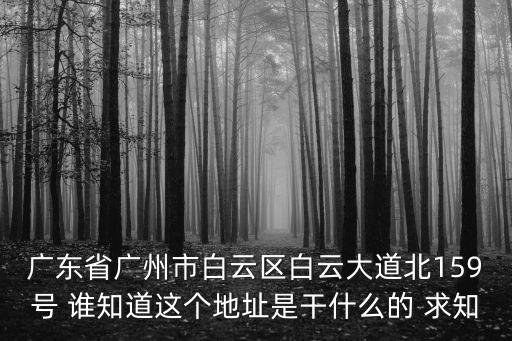 廣東省廣州市白云區白云大道北159號 誰知道這個地址是干什么的 求知