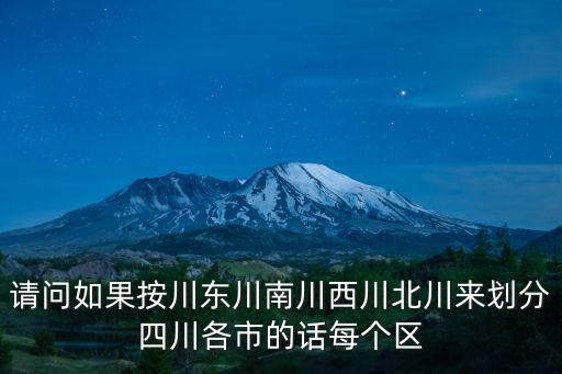 請問如果按川東川南川西川北川來劃分四川各市的話每個區