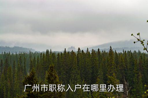 廣州市職稱入戶在哪里辦理