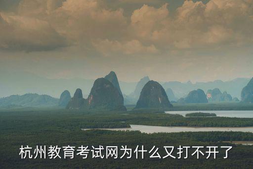 杭州教育考試網為什么又打不開了