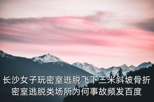 長沙女子玩密室逃脫飛下三米斜坡骨折密室逃脫類場所為何事故頻發(fā)百度
