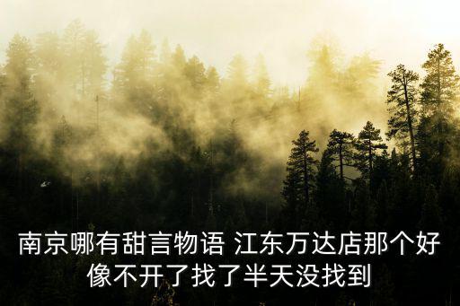 甜言物語，南京哪有甜言物語 江東萬達店那個好像不開了找了半天沒找到