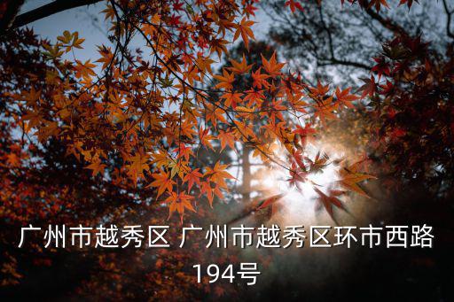 廣州市不動產登記中心官網，廣州市越秀區 廣州市越秀區環市西路194號