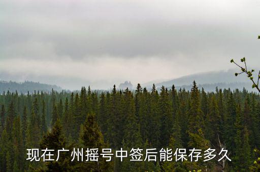 現在廣州搖號中簽后能保存多久