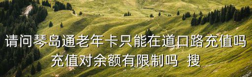 請問琴島通老年卡只能在道口路充值嗎充值對余額有限制嗎  搜