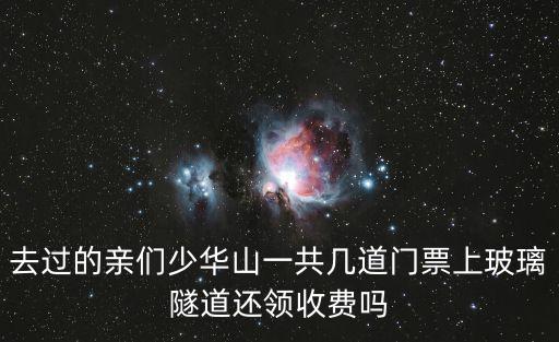 去過的親們少華山一共幾道門票上玻璃隧道還領收費嗎