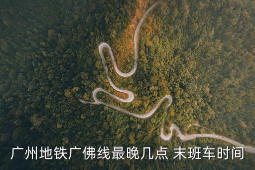 廣州地鐵廣佛線最晚幾點 末班車時間