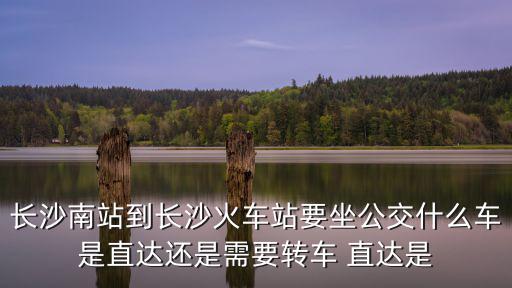 長沙南站到長沙火車站要坐公交什么車是直達還是需要轉車 直達是
