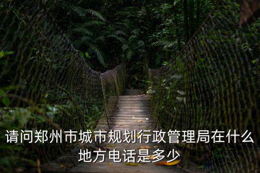 請問鄭州市城市規劃行政管理局在什么地方電話是多少
