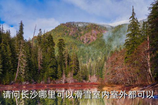 長沙滑雪，請問長沙哪里可以滑雪室內(nèi)室外都可以