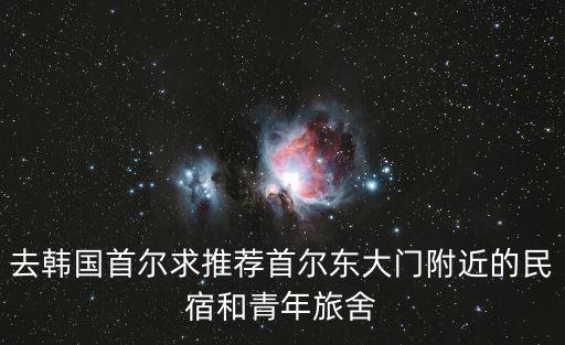 去韓國首爾求推薦首爾東大門附近的民宿和青年旅舍