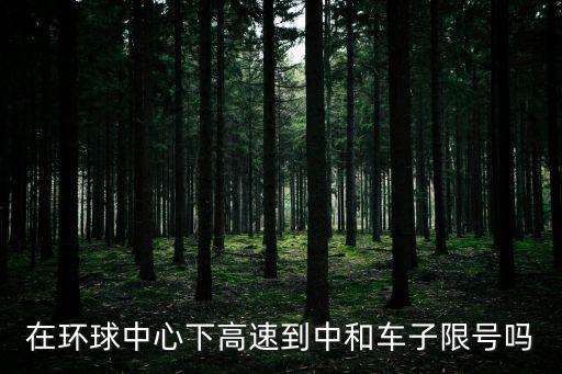 在環球中心下高速到中和車子限號嗎