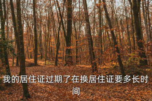 我的居住證過期了在換居住證要多長時間