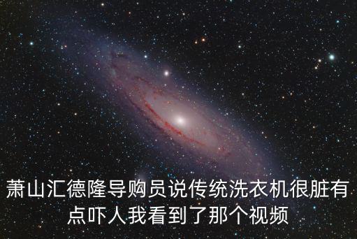 蕭山匯德隆導購員說傳統洗衣機很臟有點嚇人我看到了那個視頻