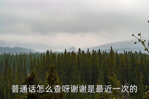 普通話怎么查呀謝謝是最近一次的
