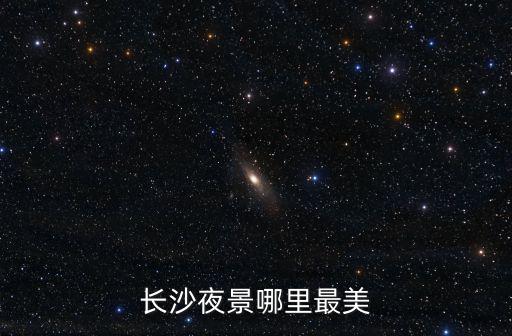 長沙夜景哪里好看，湖南哪的夜景最美