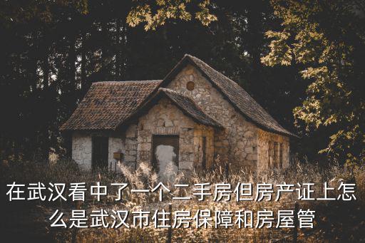 在武漢看中了一個二手房但房產證上怎么是武漢市住房保障和房屋管