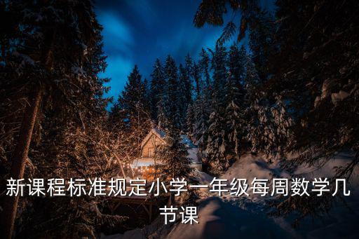 小學一年級課程表，新課程標準規定小學一年級每周數學幾節課