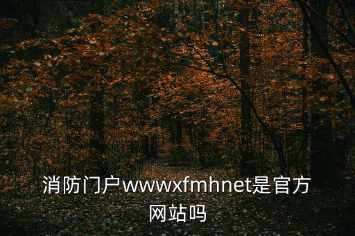 消防員報(bào)名網(wǎng)站，消防門戶wwwxfmhnet是官方網(wǎng)站嗎