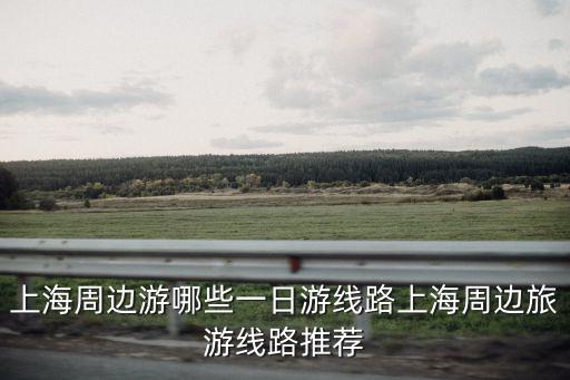 上海周邊游哪些一日游線路上海周邊旅游線路推薦