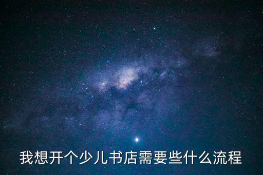 我想開個少兒書店需要些什么流程