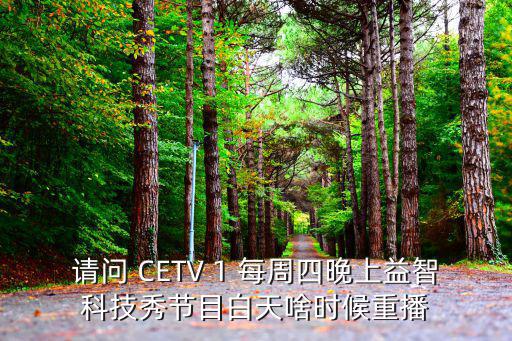 cetv1直播，請問 CETV 1 每周四晚上益智科技秀節(jié)目白天啥時候重播