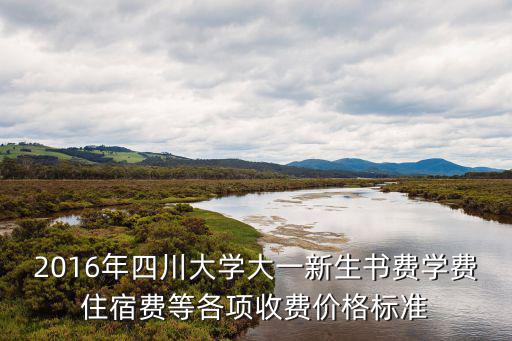 2016年四川大學(xué)大一新生書費學(xué)費住宿費等各項收費價格標(biāo)準(zhǔn)
